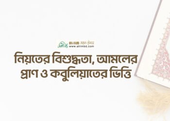 নিয়তের বিশুদ্ধতা, আমলের প্রাণ ও কবুলিয়াতের ভিত্তি